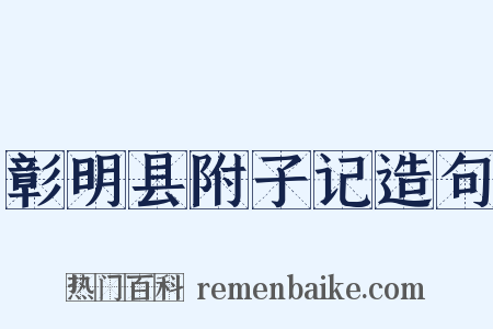 彰明县附子记造句是什么意思的图片